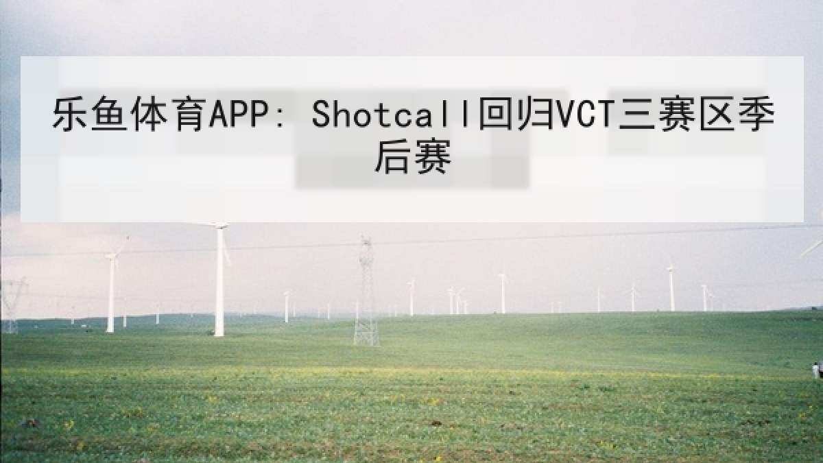 乐鱼体育APP: Shotcall回归VCT三赛区季后赛 乐鱼体育APP: Shotcall回归VCT三赛区季后赛