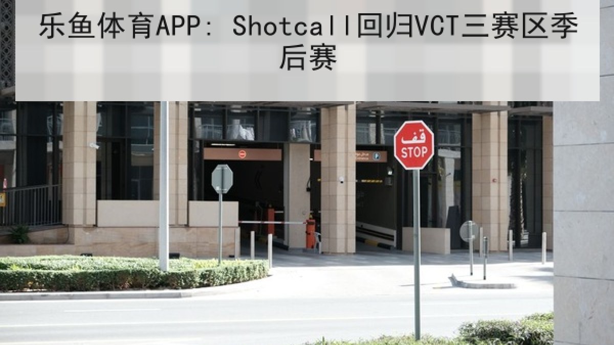 乐鱼体育APP: Shotcall回归VCT三赛区季后赛