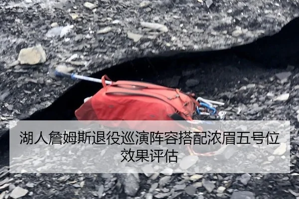 湖人詹姆斯退役巡演阵容搭配浓眉五号位效果评估
