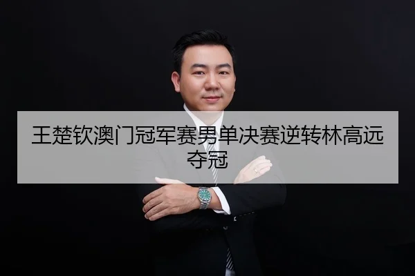 王楚钦澳门冠军赛男单决赛逆转林高远夺冠