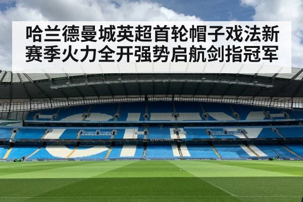 哈兰德曼城英超首轮帽子戏法新赛季火力全开强势启航剑指冠军